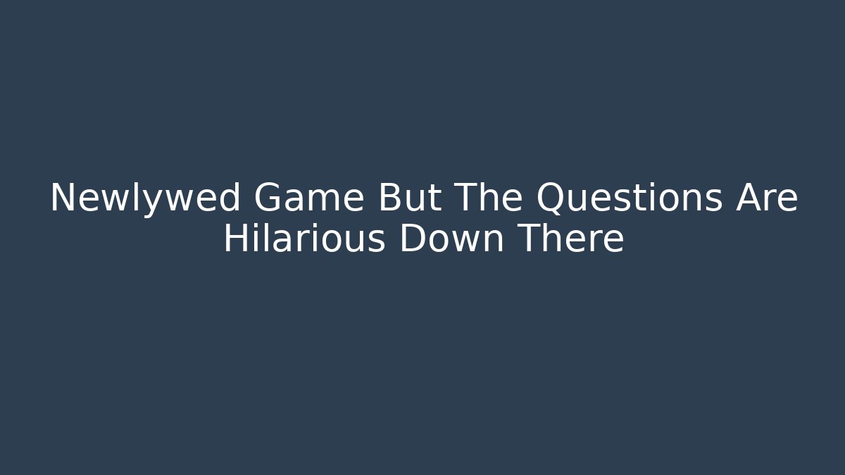 Newlywed Game But The Questions Are Hilarious Down There