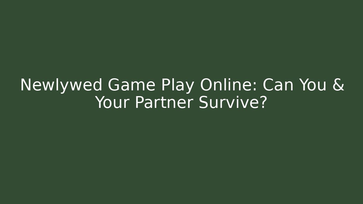 Newlywed Game Play Online: Can You & Your Partner Survive?