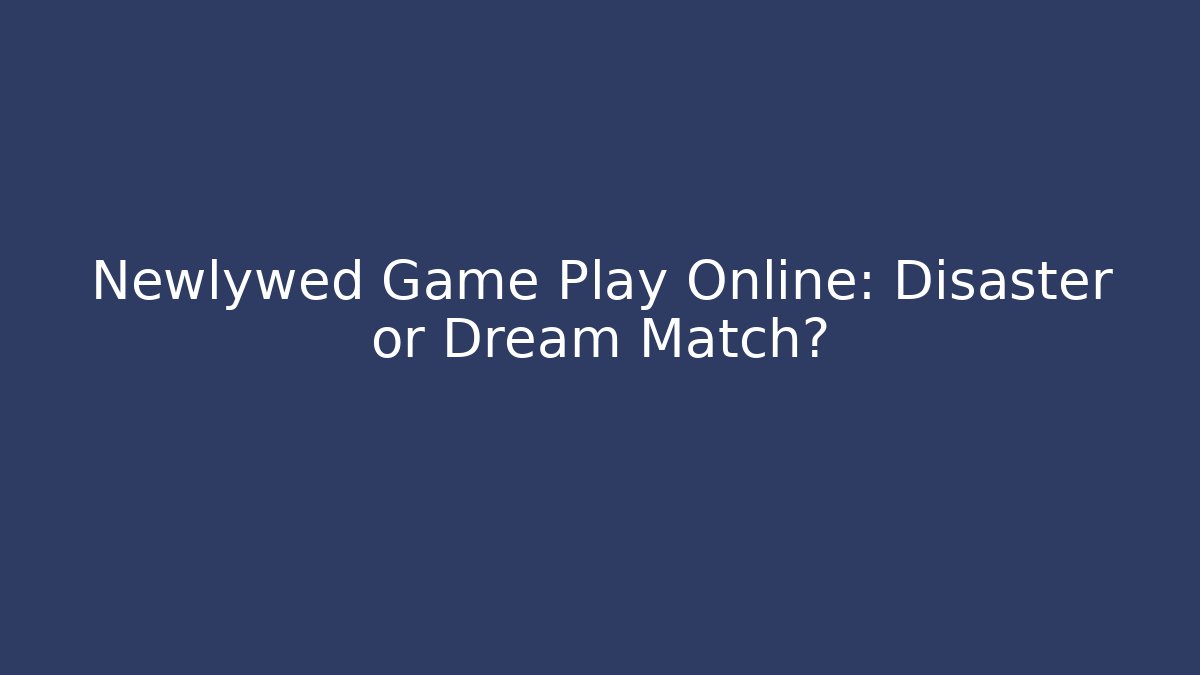 Newlywed Game Play Online: Disaster or Dream Match?
