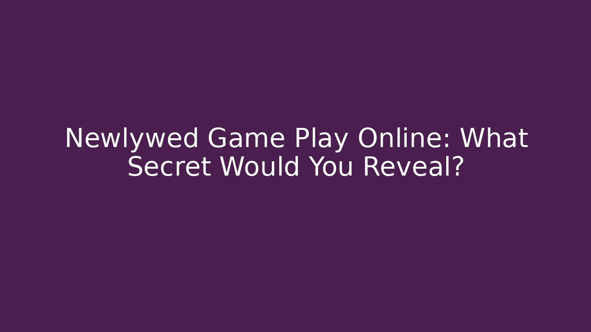 Newlywed Game Play Online: What Secret Would You Reveal?