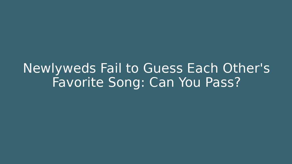 Newlyweds Fail to Guess Each Other's Favorite Song: Can You Pass?
