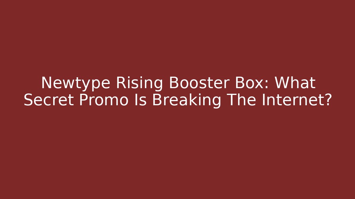 Newtype Rising Booster Box: What Secret Promo Is Breaking The Internet?