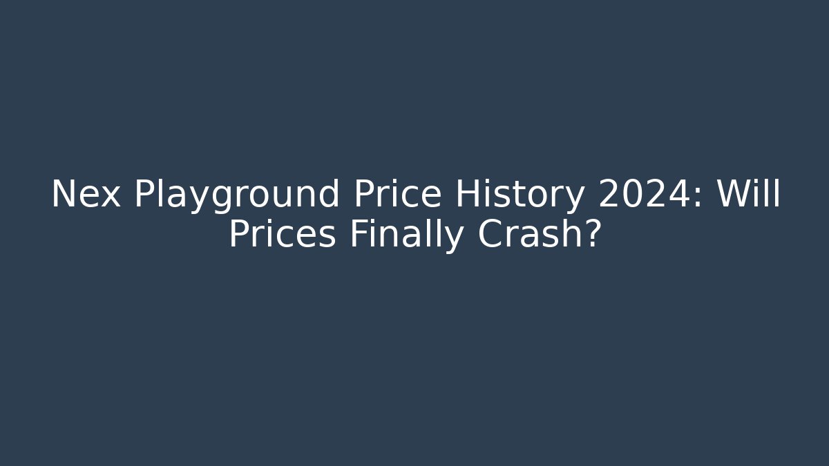 Nex Playground Price History 2024: Will Prices Finally Crash?