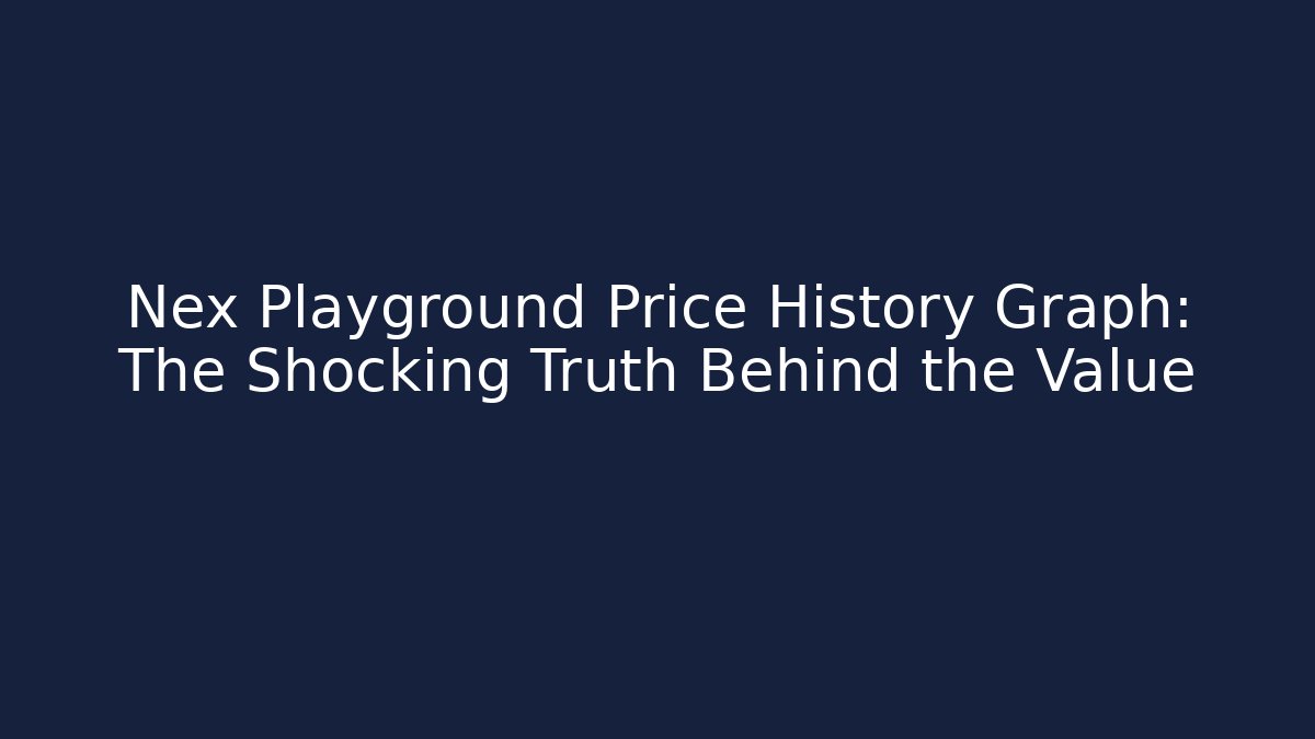 Nex Playground Price History Graph: The Shocking Truth Behind the Value