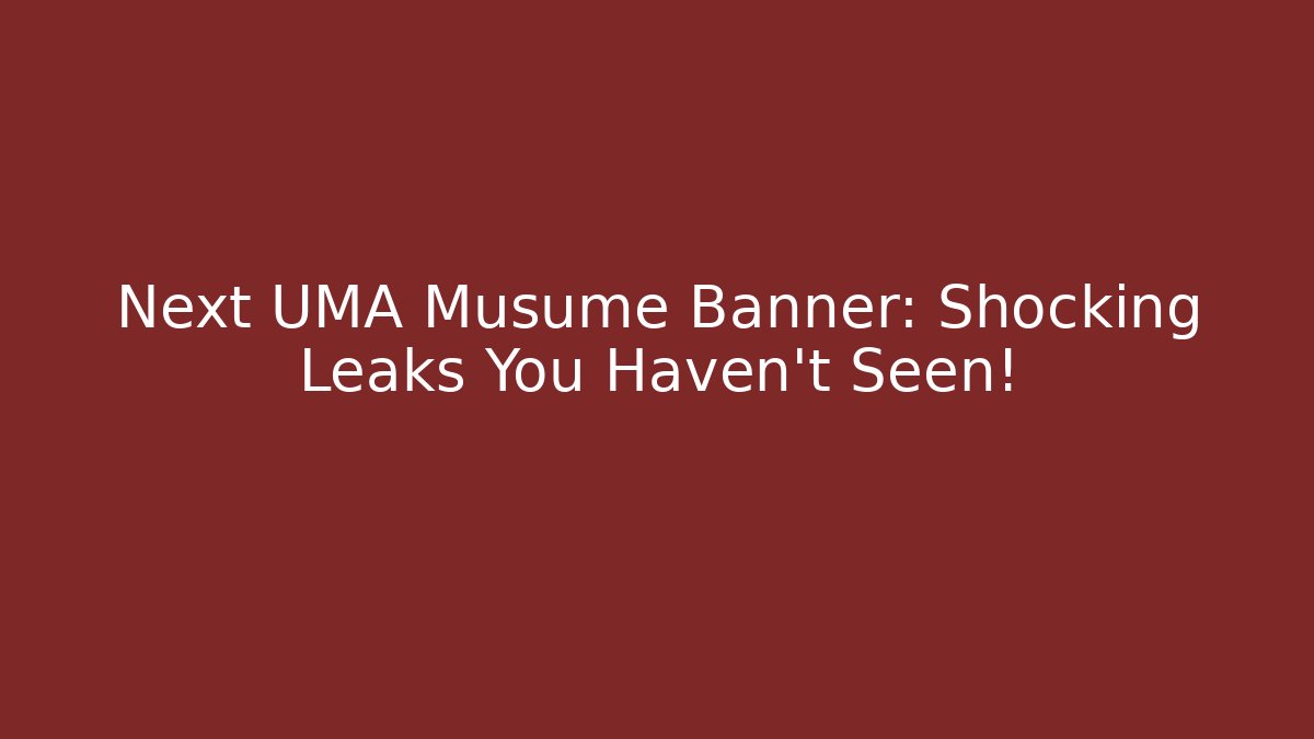 Next UMA Musume Banner: Shocking Leaks You Haven't Seen!