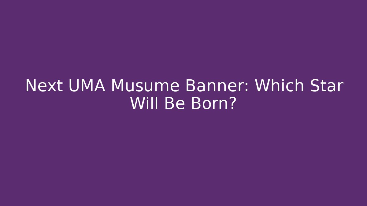 Next UMA Musume Banner: Which Star Will Be Born?
