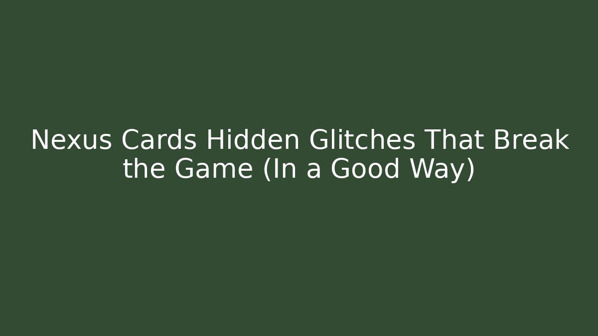 Nexus Cards Hidden Glitches That Break the Game (In a Good Way)