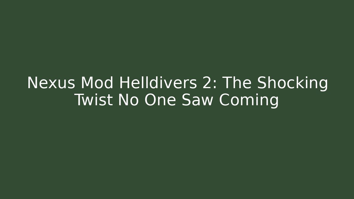 Nexus Mod Helldivers 2: The Shocking Twist No One Saw Coming