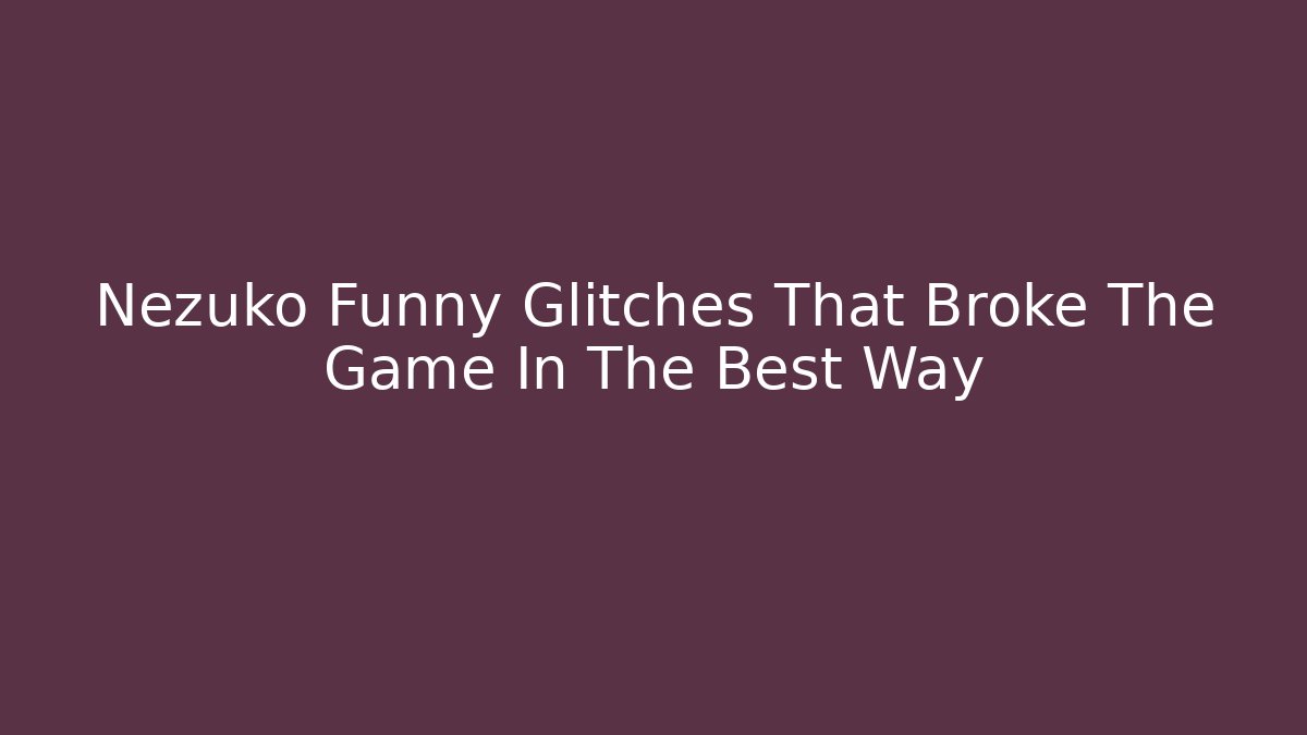 Nezuko Funny Glitches That Broke The Game In The Best Way