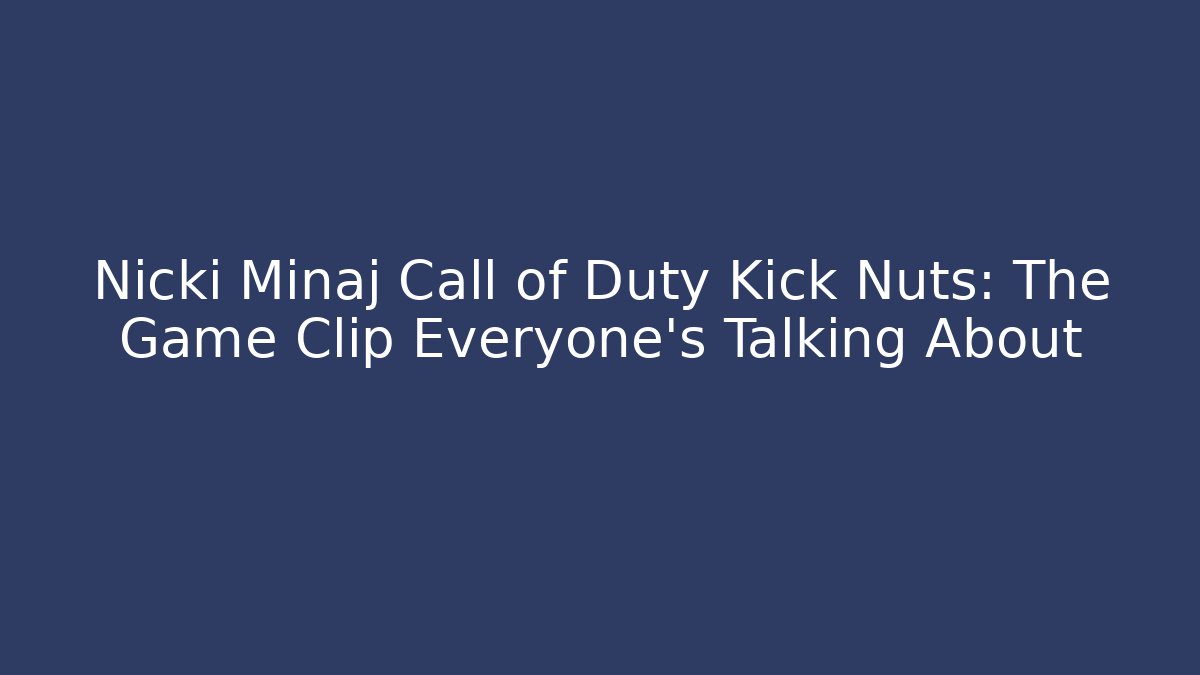 Nicki Minaj Call of Duty Kick Nuts: The Game Clip Everyone's Talking About
