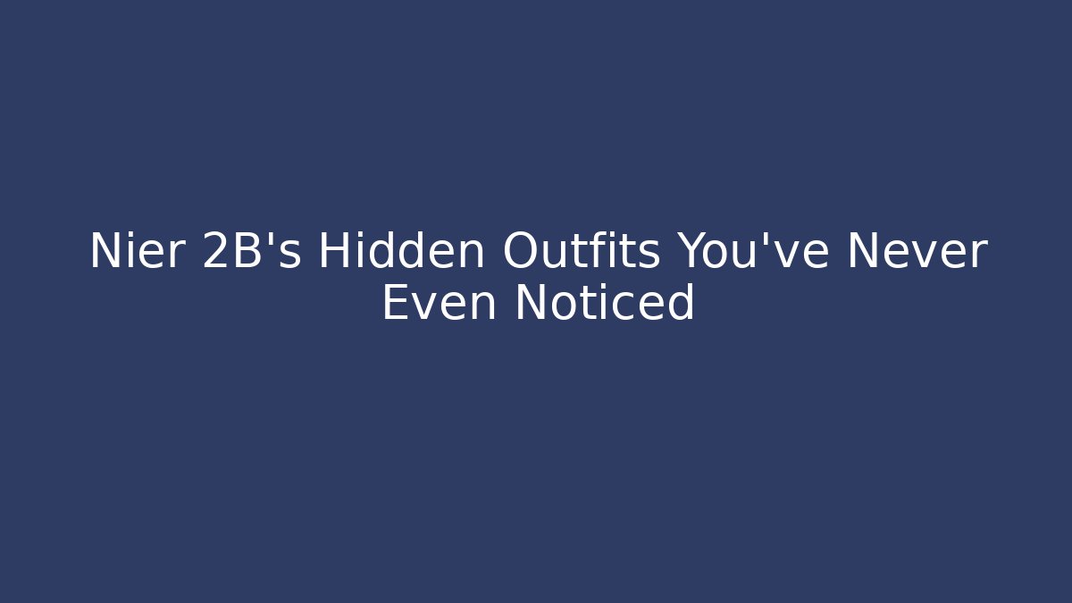 Nier 2B’s Hidden Outfits You’ve Never Even Noticed - The Family Holidays