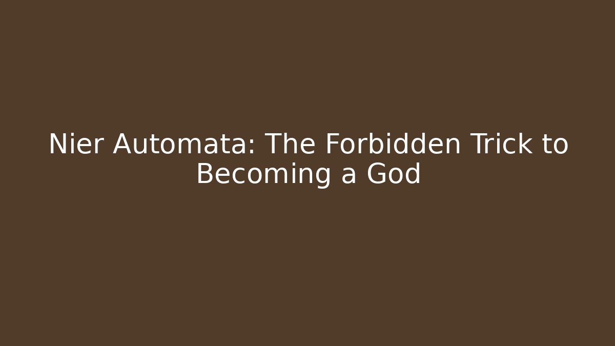 Nier Automata: The Forbidden Trick to Becoming a God