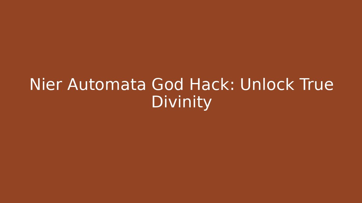 Nier Automata God Hack: Unlock True Divinity