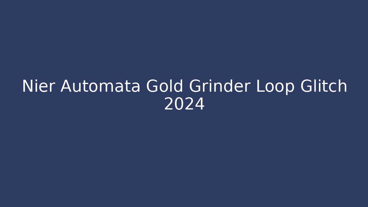 Nier Automata Gold Grinder Loop Glitch 2024