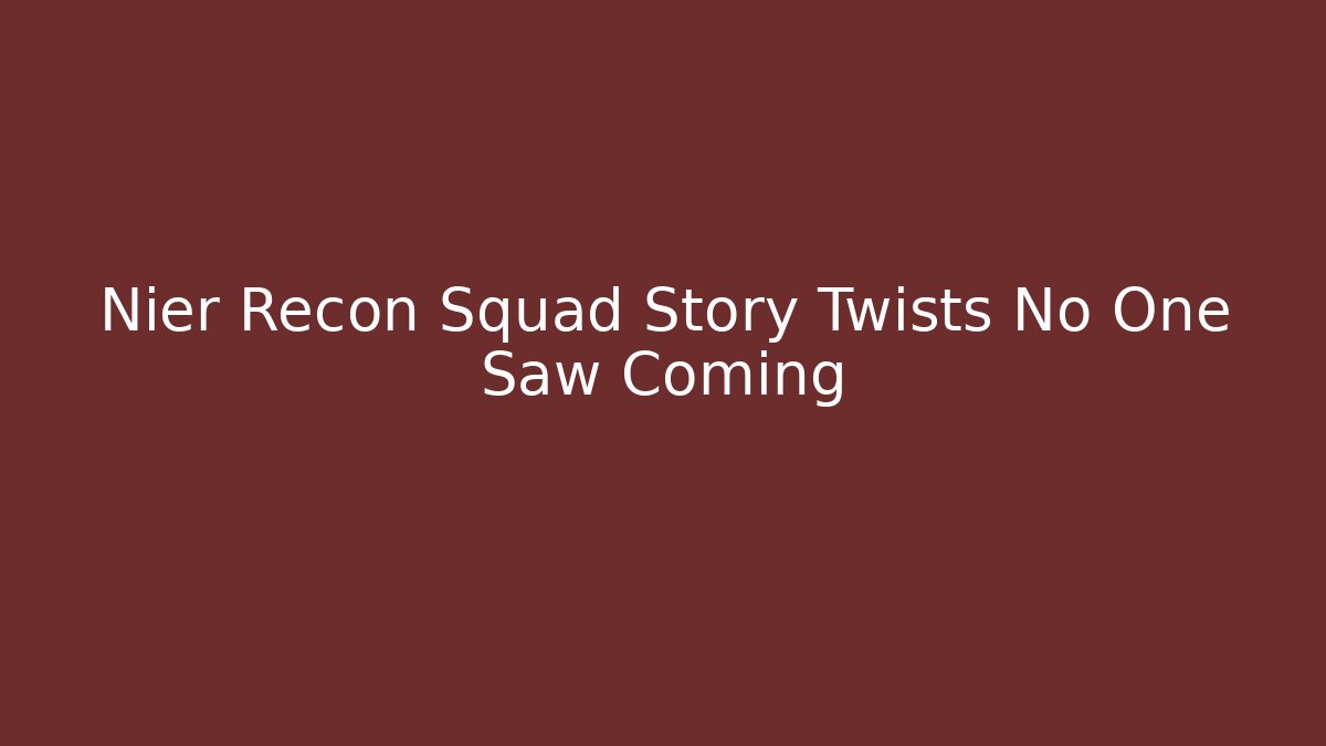 Nier Recon Squad Story Twists No One Saw Coming