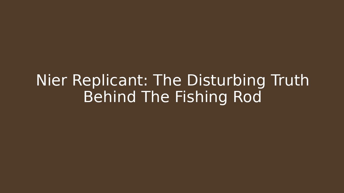 Nier Replicant: The Disturbing Truth Behind The Fishing Rod