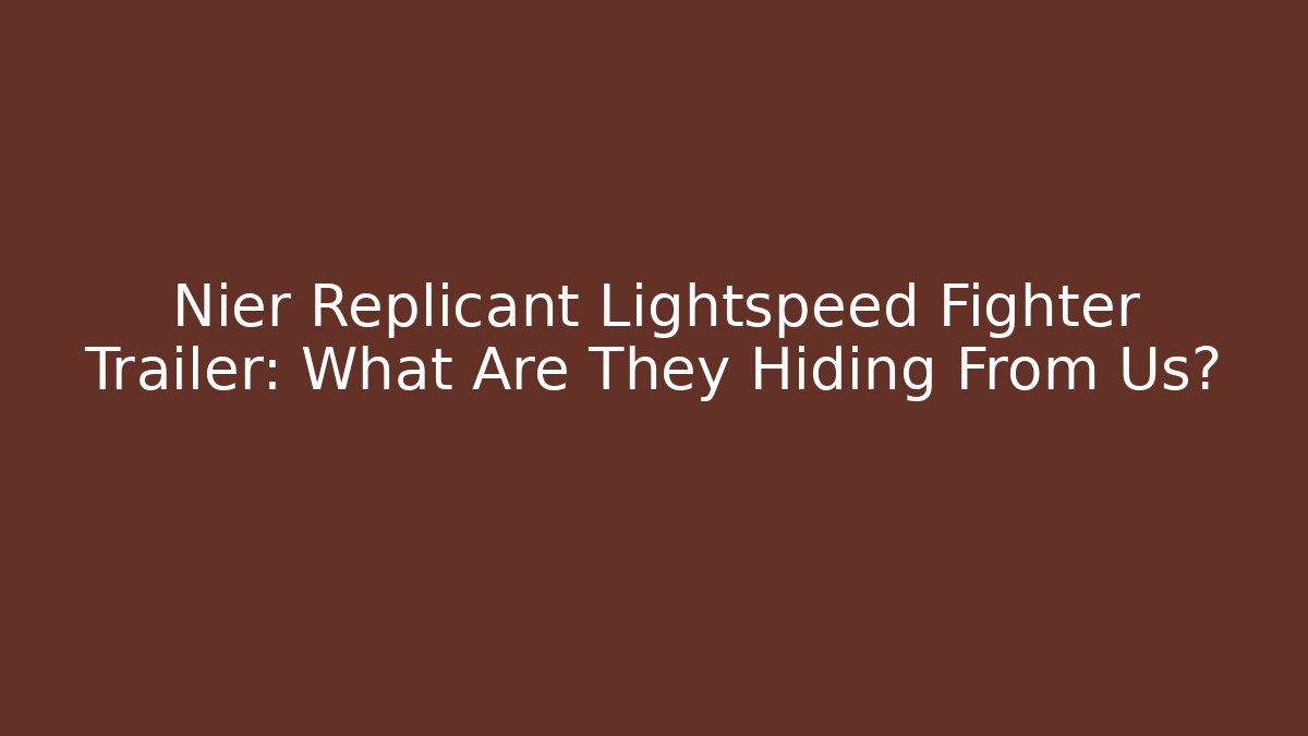 Nier Replicant Lightspeed Fighter Trailer: What Are They Hiding From Us?