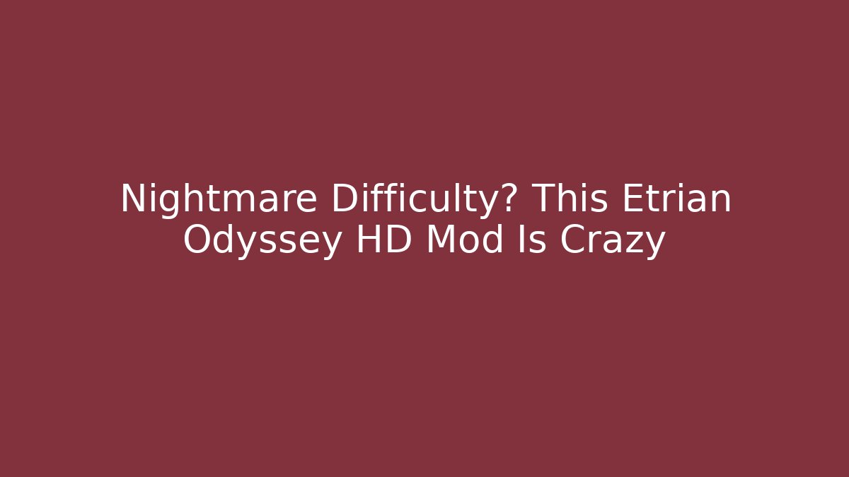 Nightmare Difficulty? This Etrian Odyssey HD Mod Is Crazy
