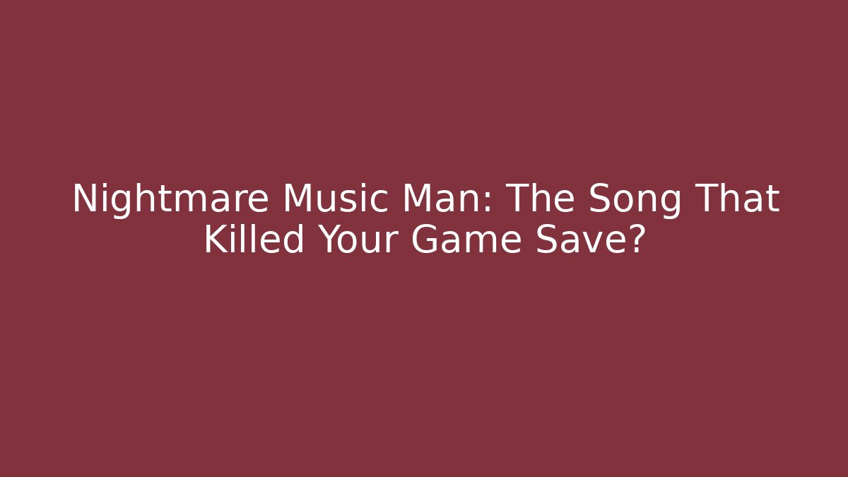 Nightmare Music Man: The Song That Killed Your Game Save?