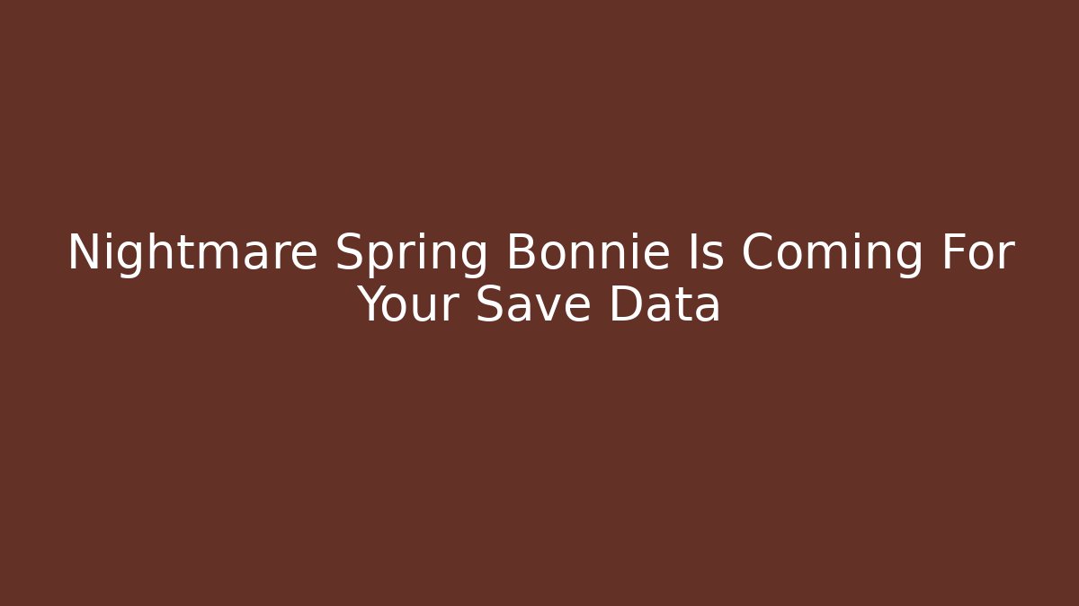 Nightmare Spring Bonnie Is Coming For Your Save Data