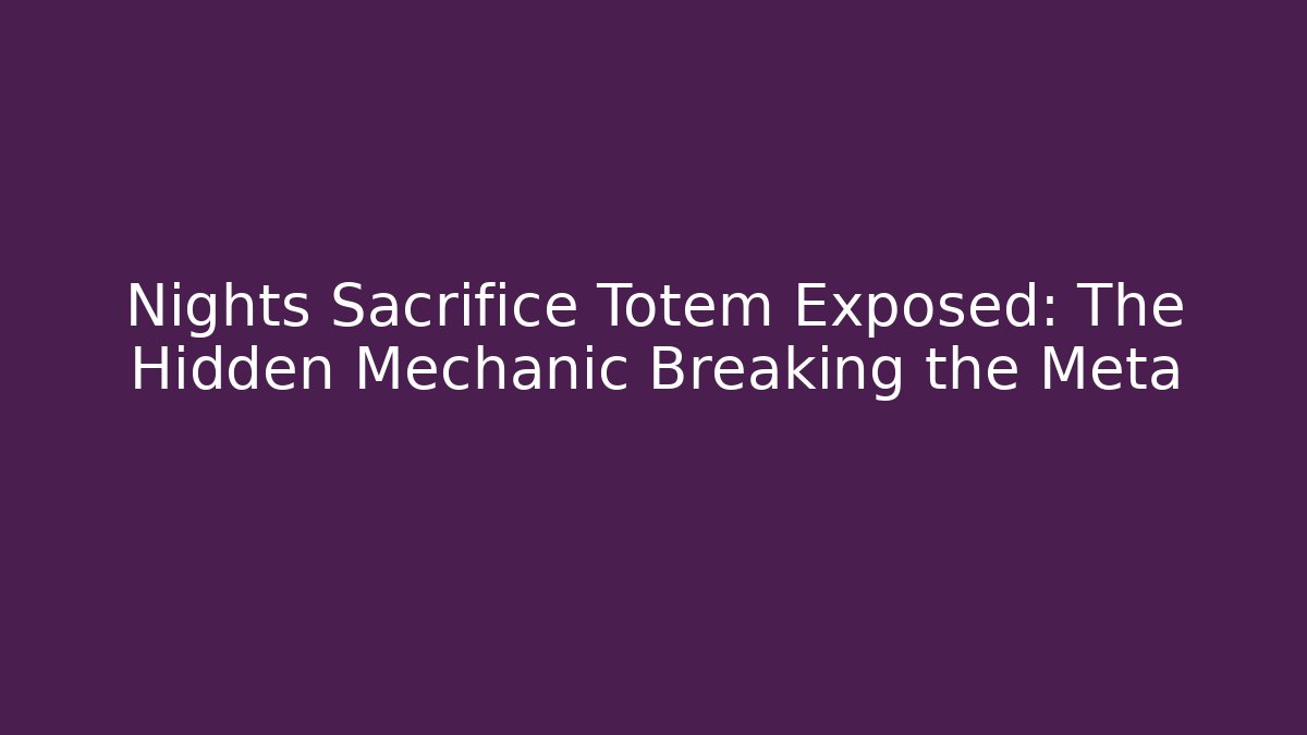 Nights Sacrifice Totem Exposed: The Hidden Mechanic Breaking the Meta - The Family Holidays
