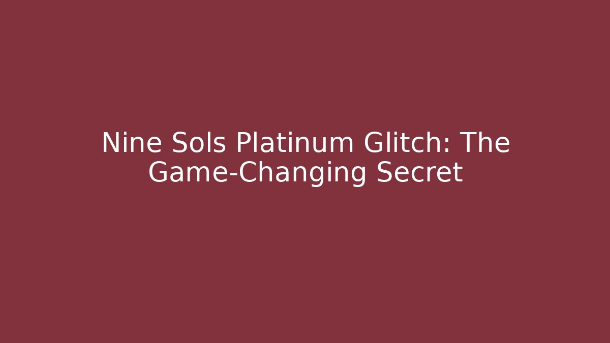 Nine Sols Platinum Glitch: The Game-Changing Secret