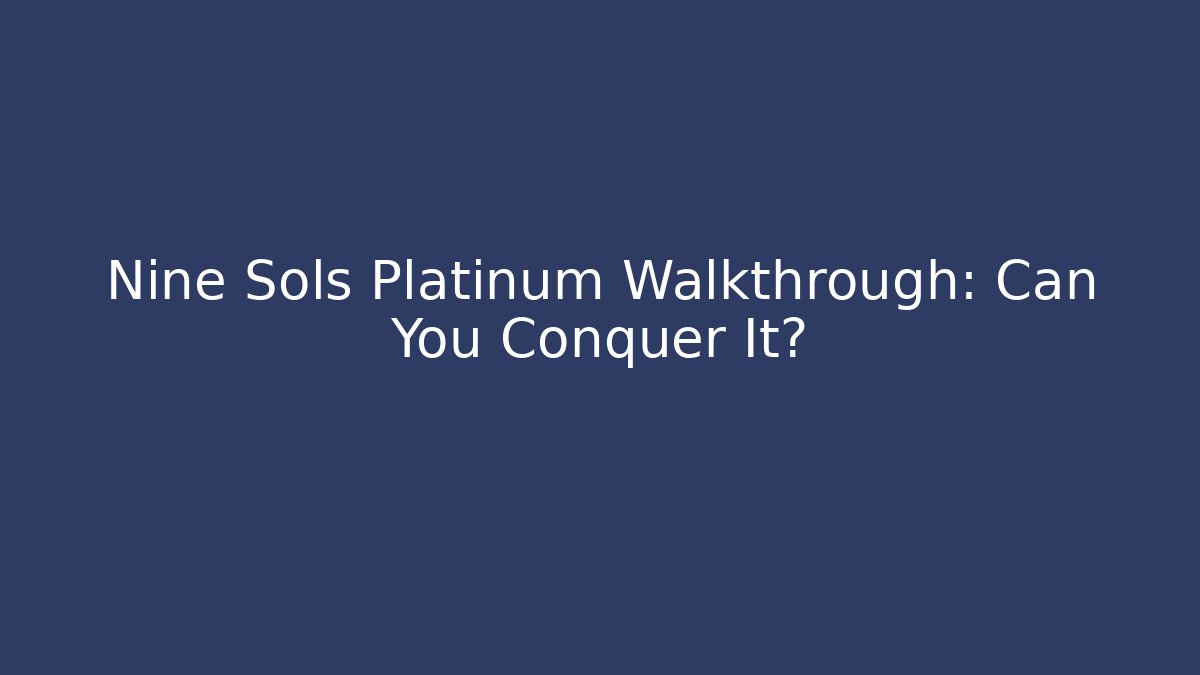 Nine Sols Platinum Walkthrough: Can You Conquer It?