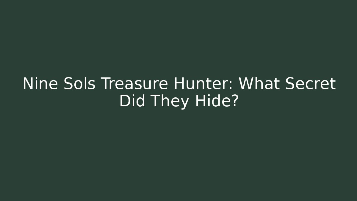 Nine Sols Treasure Hunter: What Secret Did They Hide?