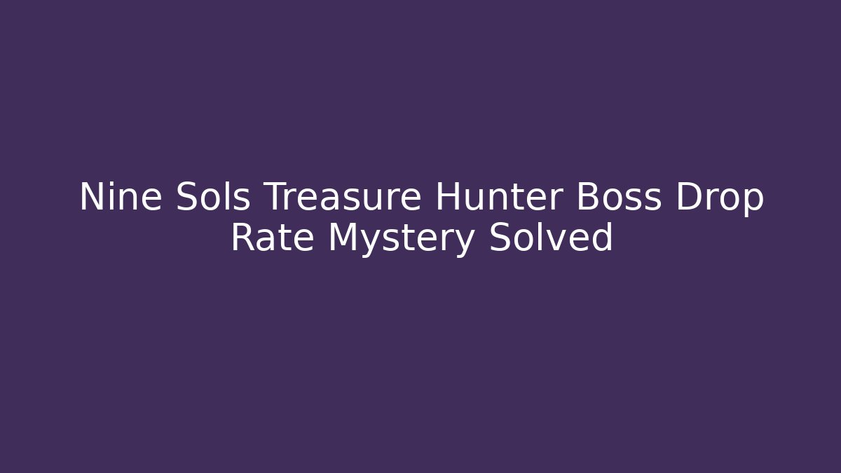 Nine Sols Treasure Hunter Boss Drop Rate Mystery Solved