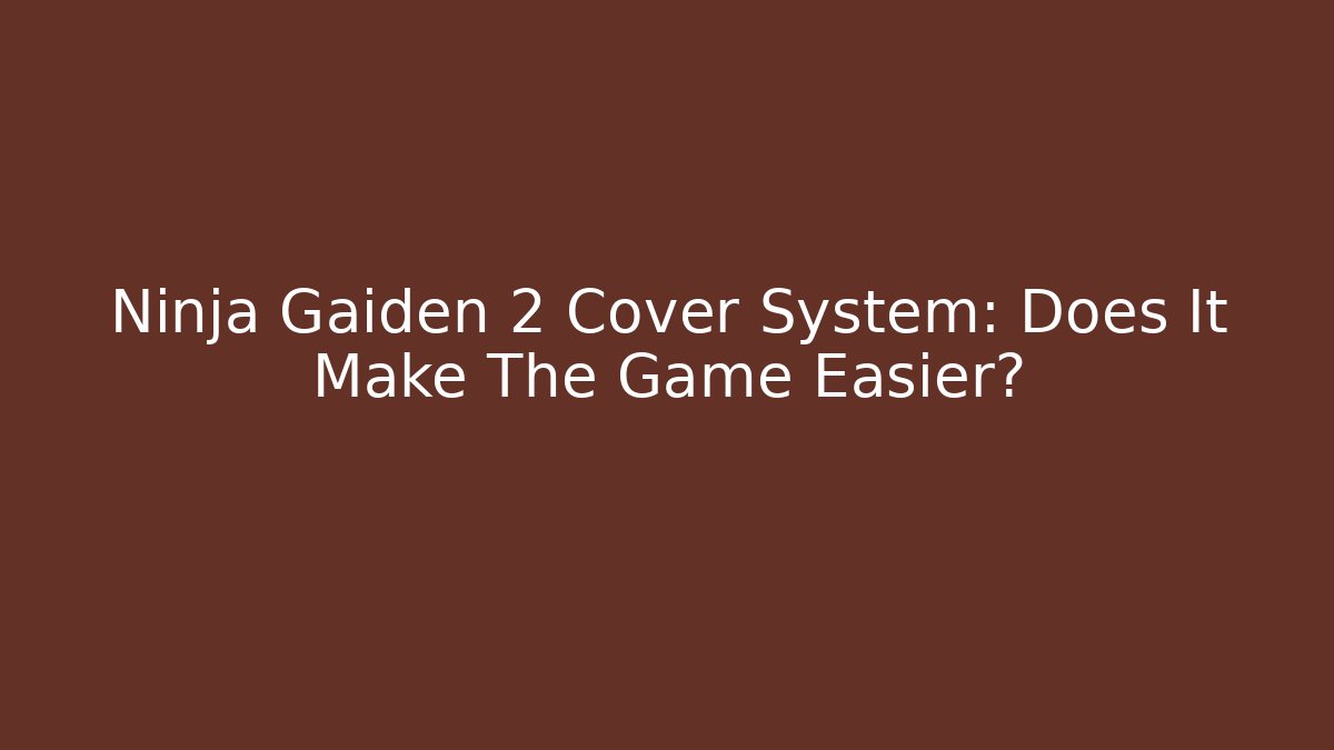 Ninja Gaiden 2 Cover System: Does It Make The Game Easier? - The Family Holidays