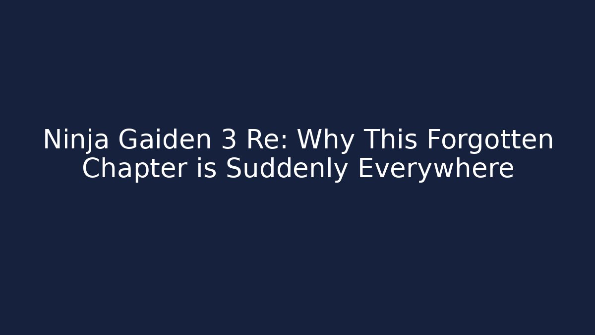 Ninja Gaiden 3 Re: Why This Forgotten Chapter is Suddenly Everywhere