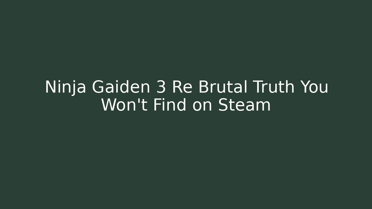 Ninja Gaiden 3 Re Brutal Truth You Won't Find on Steam