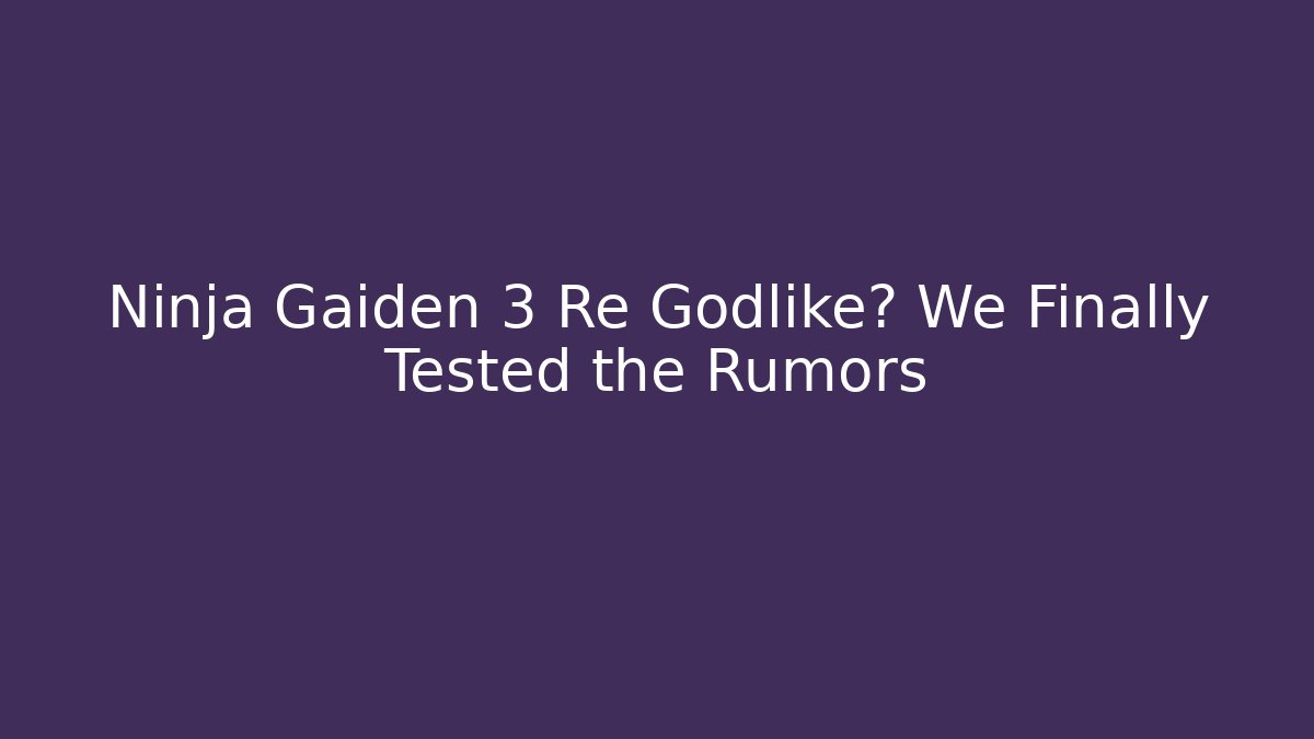 Ninja Gaiden 3 Re Godlike? We Finally Tested the Rumors