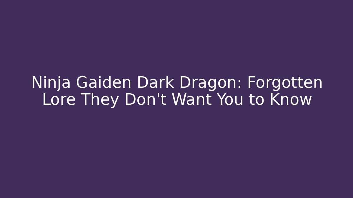 Ninja Gaiden Dark Dragon: Forgotten Lore They Don’t Want You to Know