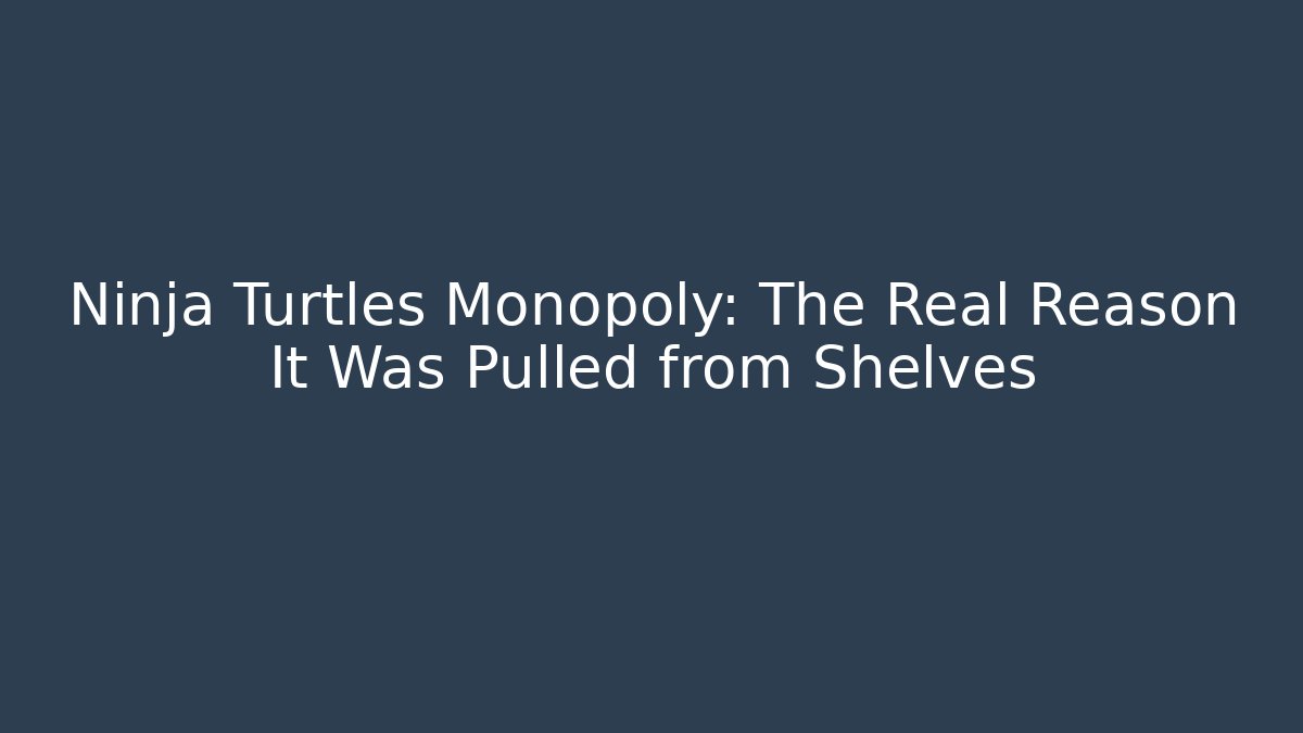 Ninja Turtles Monopoly: The Real Reason It Was Pulled from Shelves - The Family Holidays