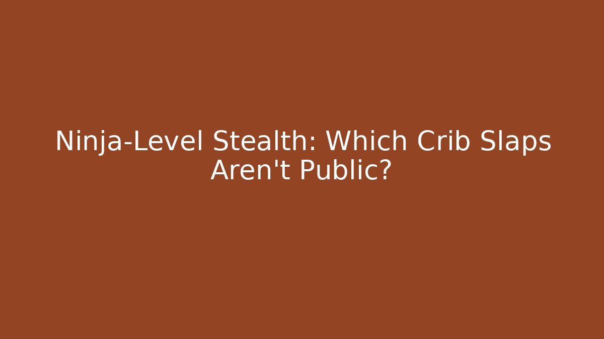Ninja-Level Stealth: Which Crib Slaps Aren't Public?