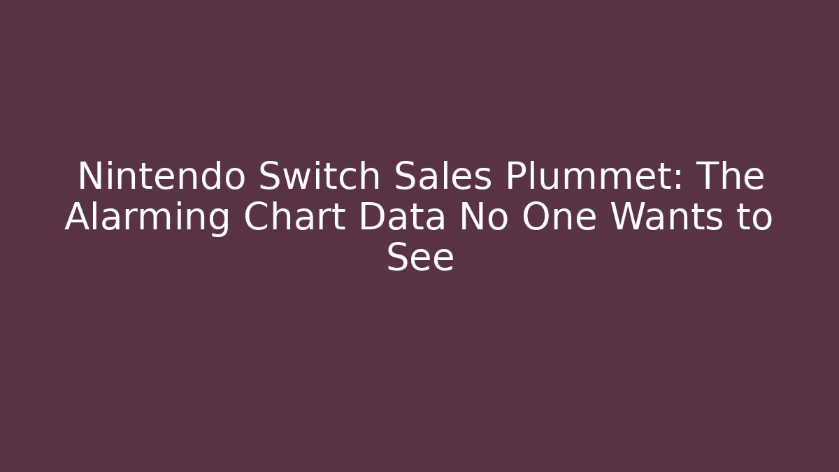 Nintendo Switch Sales Plummet: The Alarming Chart Data No One Wants to See