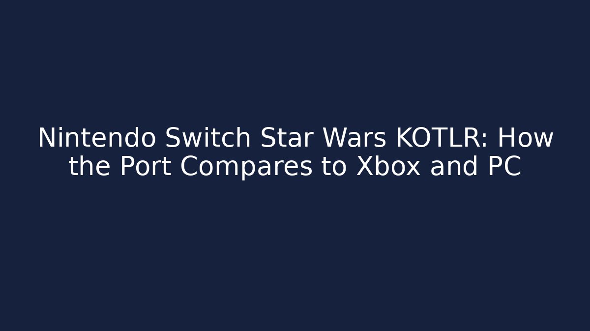 Nintendo Switch Star Wars KOTLR: How the Port Compares to Xbox and PC