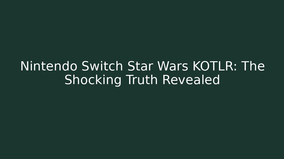 Nintendo Switch Star Wars KOTLR: The Shocking Truth Revealed - The Family Holidays
