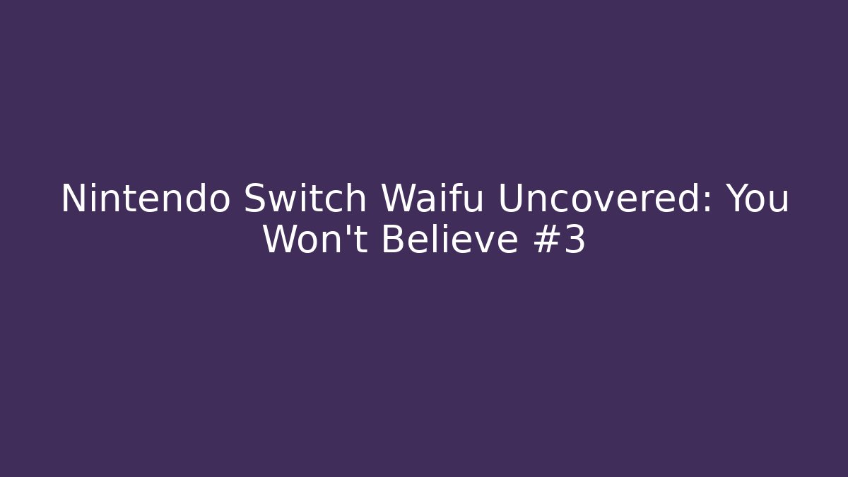 Nintendo Switch Waifu Uncovered: You Won't Believe #3