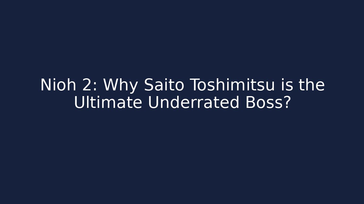 Nioh 2: Why Saito Toshimitsu is the Ultimate Underrated Boss?