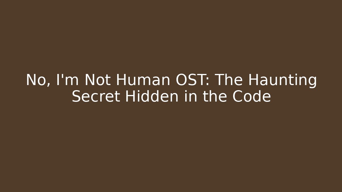 No, I'm Not Human OST: The Haunting Secret Hidden in the Code - The Family Holidays