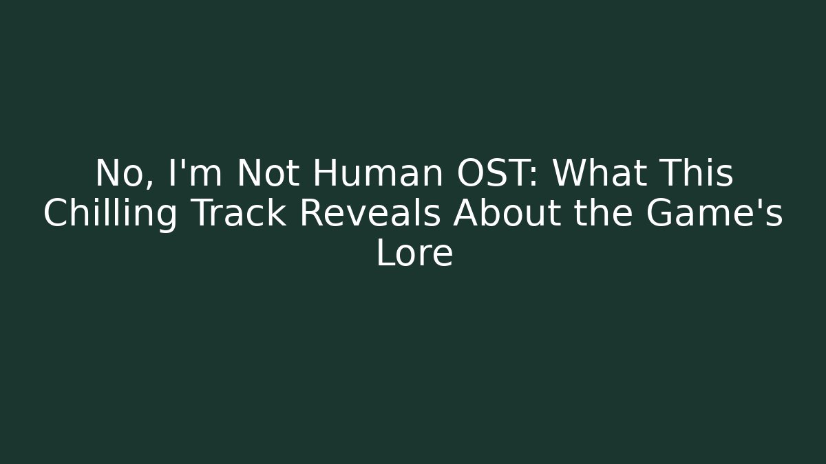 No, I'm Not Human OST: What This Chilling Track Reveals About the Game's Lore