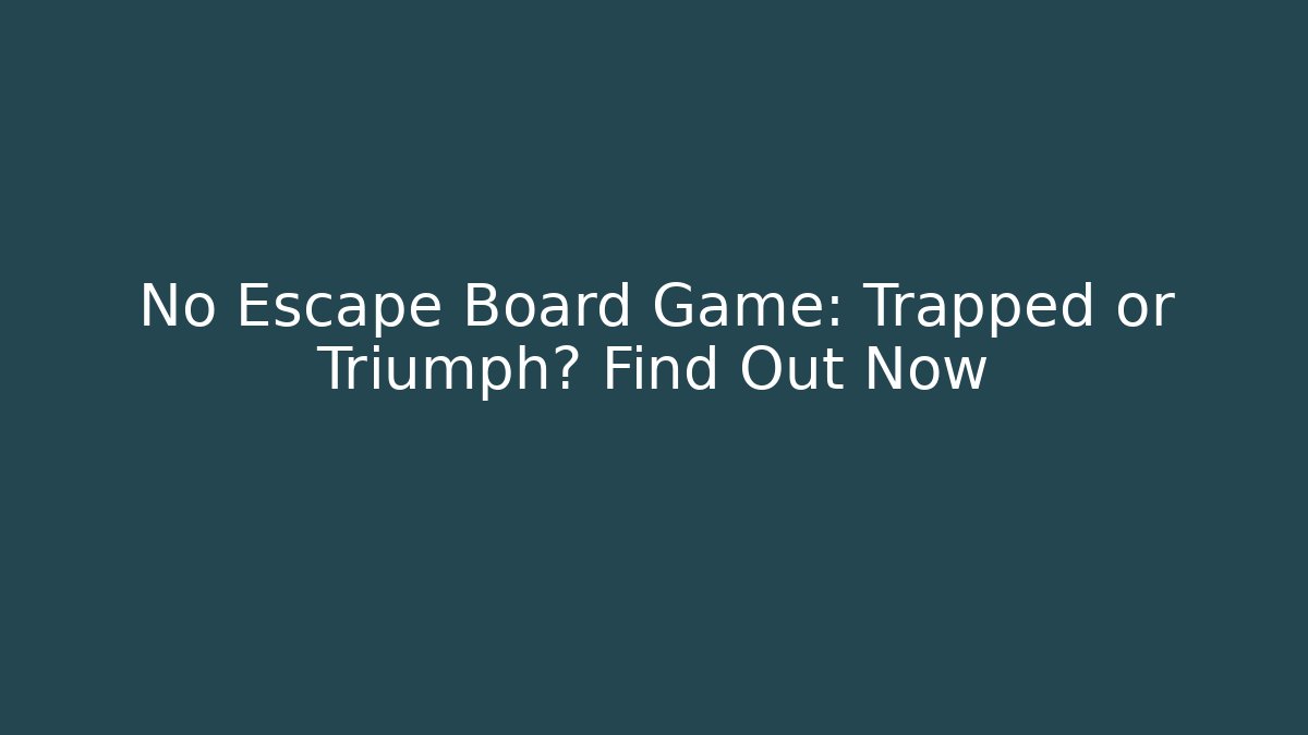No Escape Board Game: Trapped or Triumph? Find Out Now