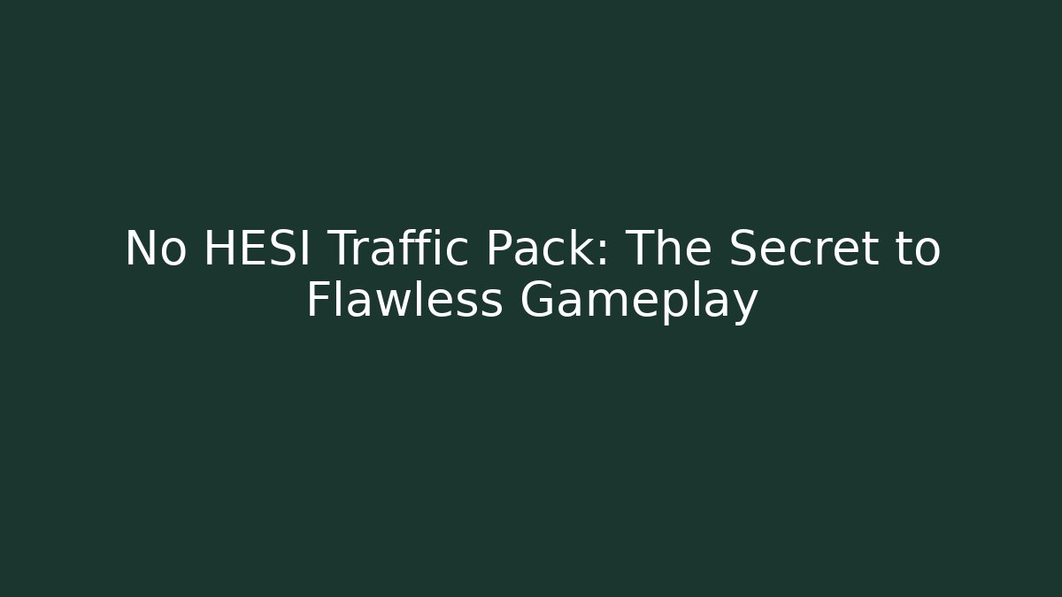 No HESI Traffic Pack: The Secret to Flawless Gameplay