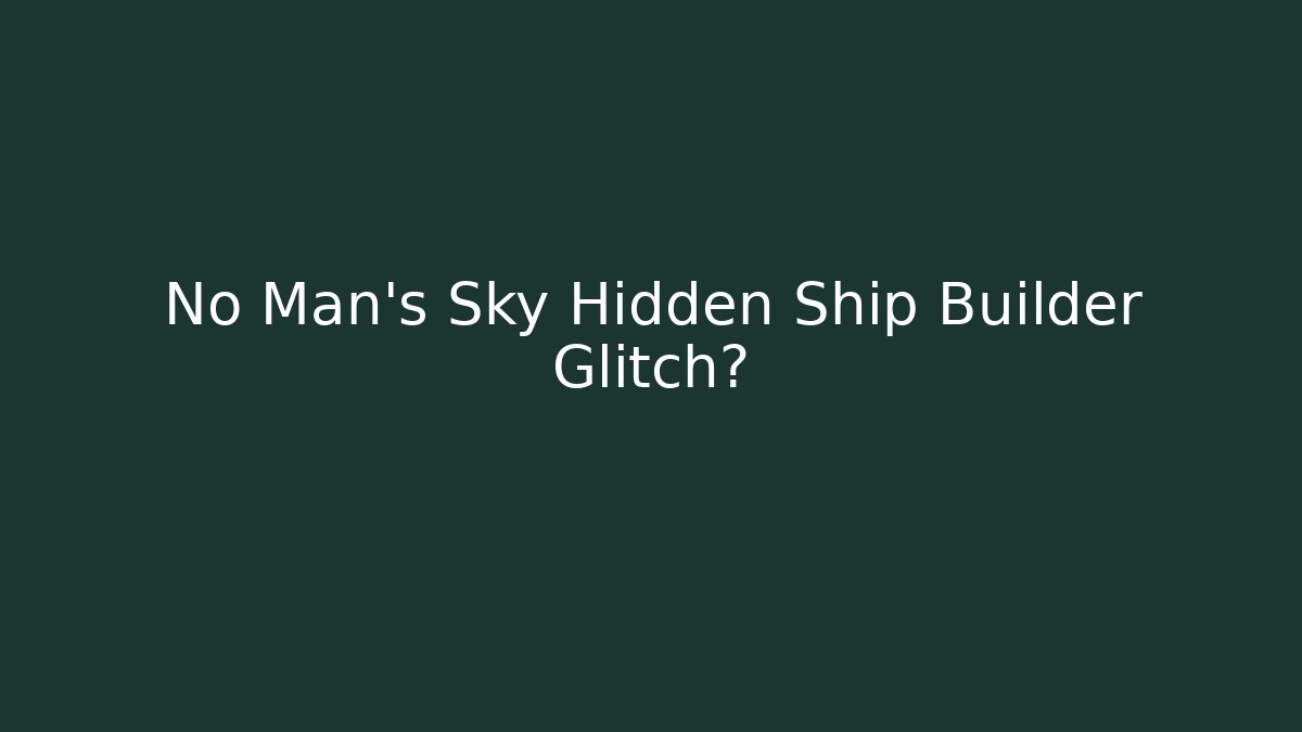 No Man's Sky Hidden Ship Builder Glitch?