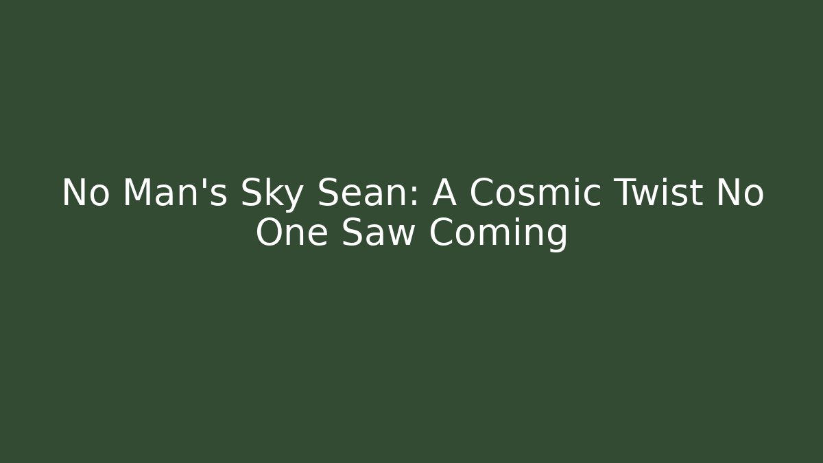 No Man's Sky Sean: A Cosmic Twist No One Saw Coming