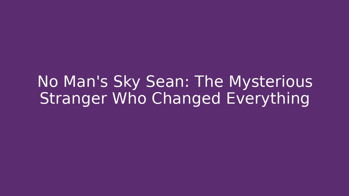 No Man's Sky Sean: The Mysterious Stranger Who Changed Everything