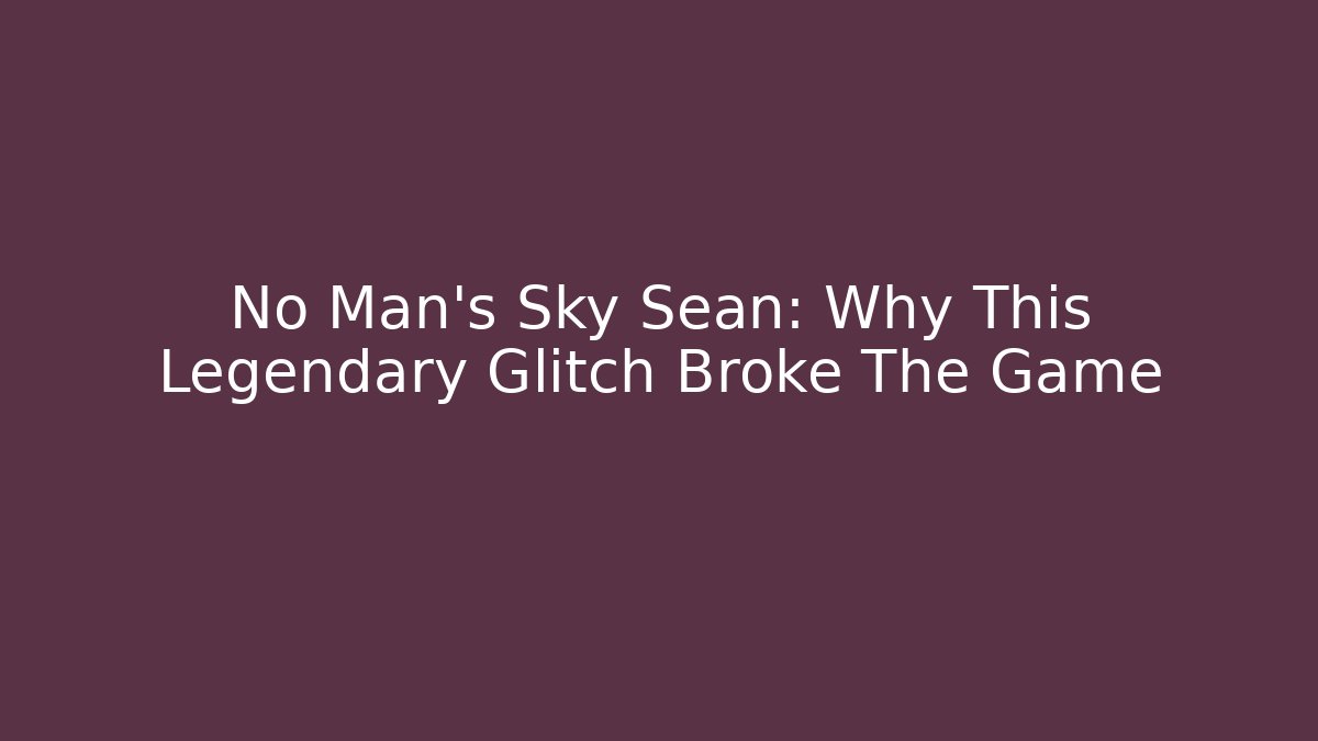 No Man's Sky Sean: Why This Legendary Glitch Broke The Game