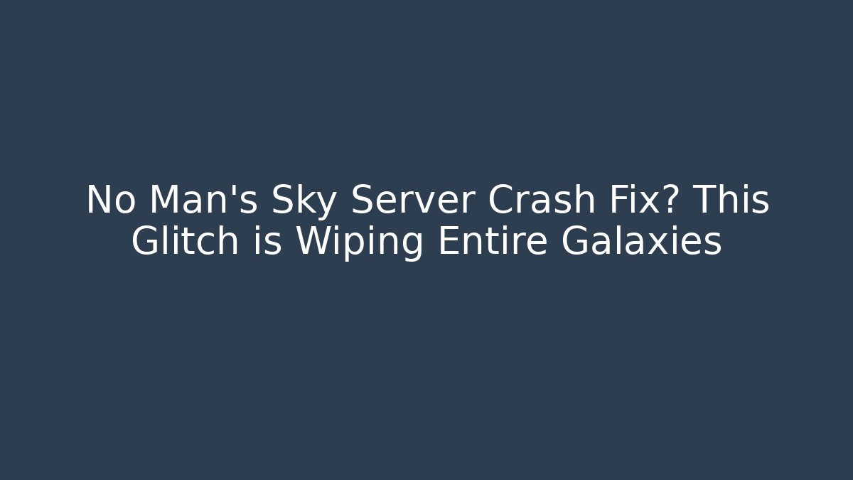 No Man's Sky Server Crash Fix? This Glitch is Wiping Entire Galaxies
